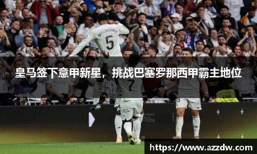皇马签下意甲新星，挑战巴塞罗那西甲霸主地位
